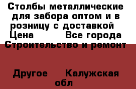 Столбы металлические для забора оптом и в розницу с доставкой › Цена ­ 210 - Все города Строительство и ремонт » Другое   . Калужская обл.